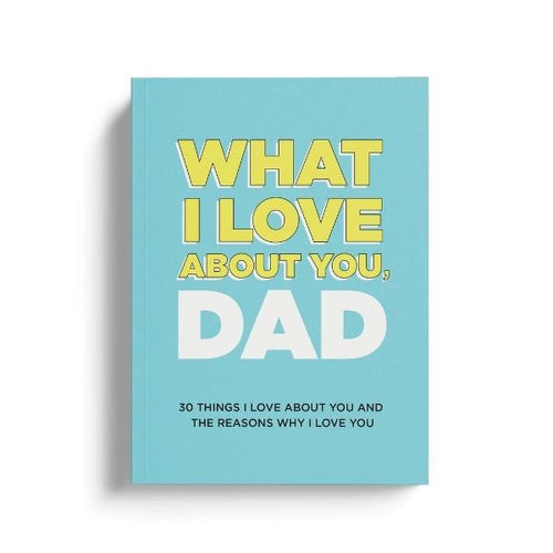 What I Love About You, Dad: 30 Things I Love About You and the Reasons Why I Love You Fill-in-the-Blank Gift Book. Gifts for Dad
