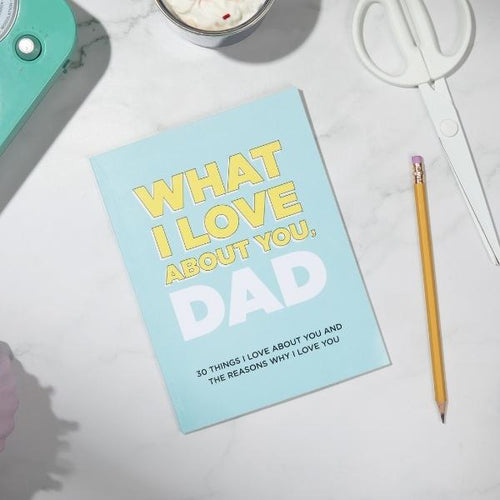What I Love About You, Dad: 30 Things I Love About You and the Reasons Why I Love You Fill-in-the-Blank Gift Book. Gifts for Dad
