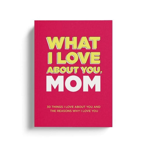 What I Love About You, Mom: 30 Things I Love About You and the Reasons Why I Love You Fill-in-the-Blank Gift Book. Gifts for Mom